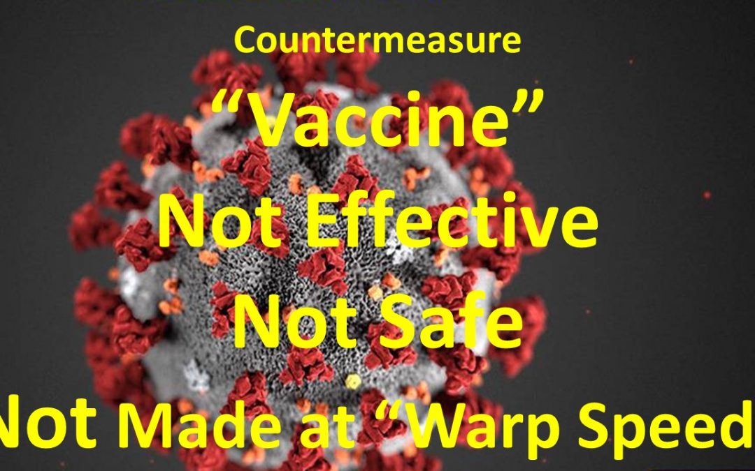 COUNTERMEASURE “VACCINE” – NOT EFFECTIVE, NOT SAFE, NOT MADE AT “WARP SPEED”